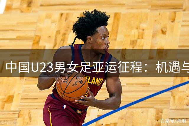 中国U23男女足亚运征程：机遇与挑战并存