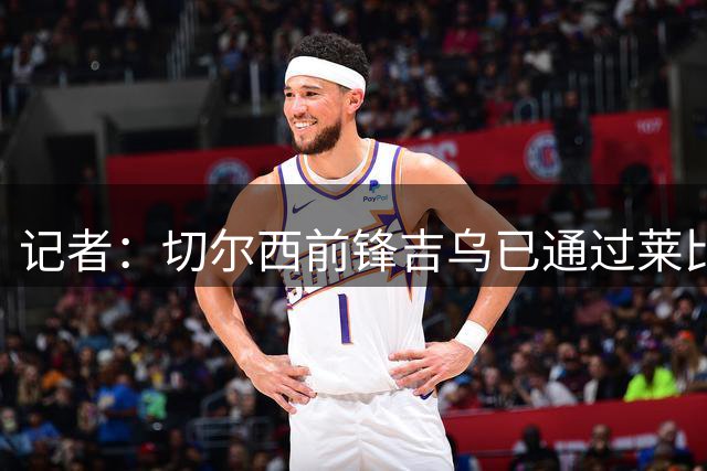 记者：切尔西前锋吉乌已通过莱比锡体检，转会费1700万欧